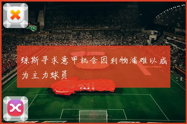 琼斯寻求意甲机会因利物浦难以成为主力球员