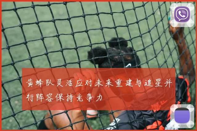黄蜂队灵活应对未来重建与追星并行阵容保持竞争力