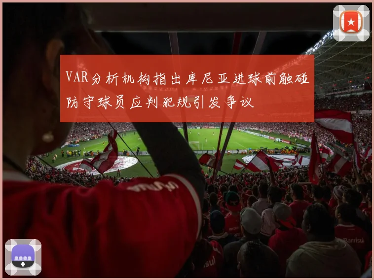 VAR分析机构指出库尼亚进球前触碰防守球员应判犯规引发争议