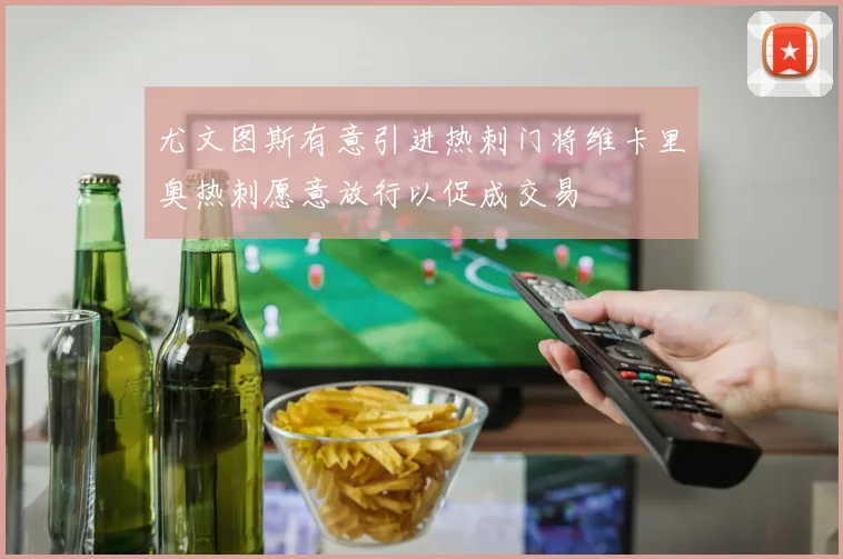 尤文图斯有意引进热刺门将维卡里奥热刺愿意放行以促成交易