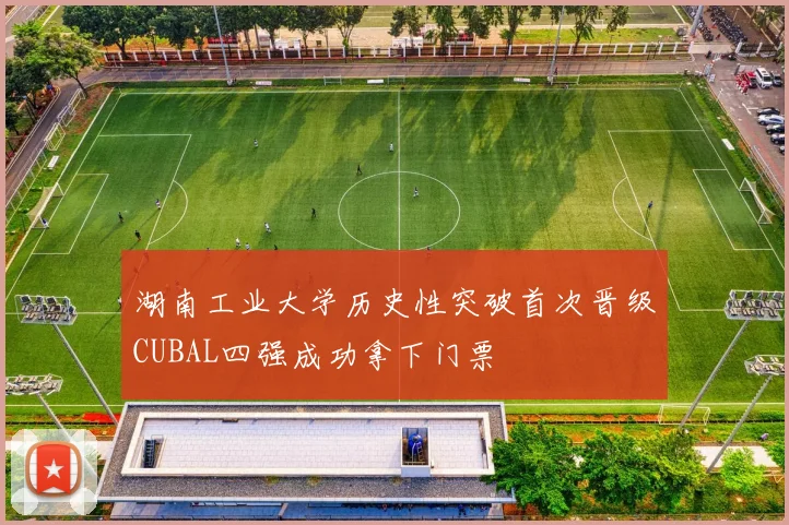 湖南工业大学历史性突破首次晋级CUBAL四强成功拿下门票