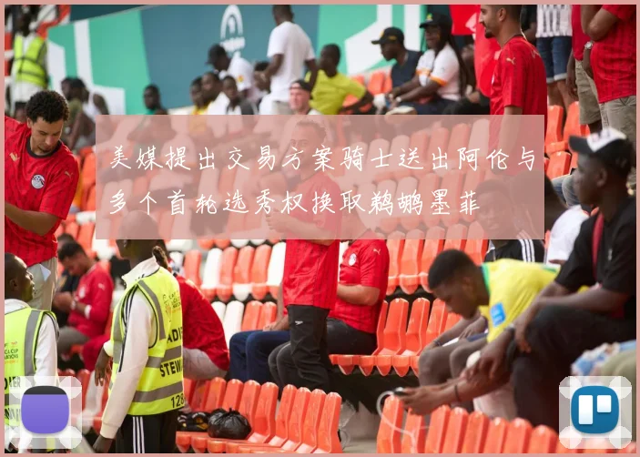 美媒提出交易方案骑士送出阿伦与多个首轮选秀权换取鹈鹕墨菲